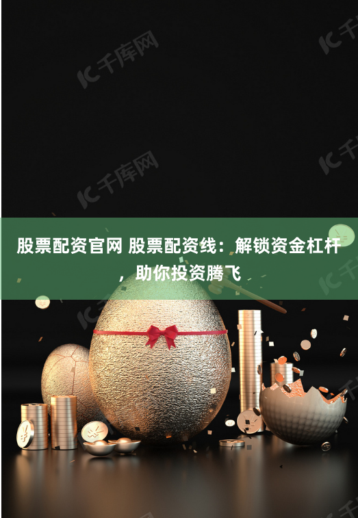 股票配资官网 股票配资线：解锁资金杠杆，助你投资腾飞