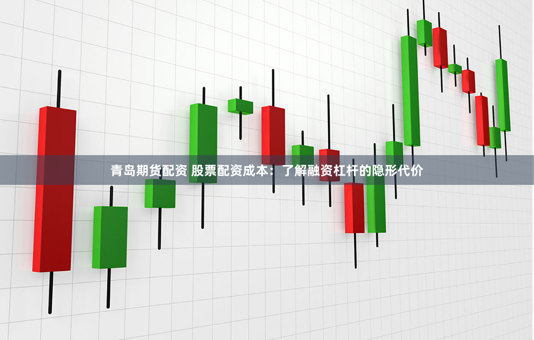 青岛期货配资 股票配资成本：了解融资杠杆的隐形代价