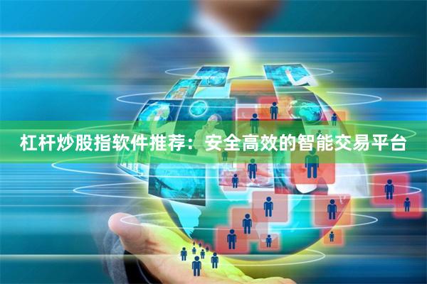 杠杆炒股指软件推荐：安全高效的智能交易平台