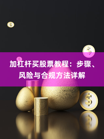 加杠杆买股票教程：步骤、风险与合规方法详解