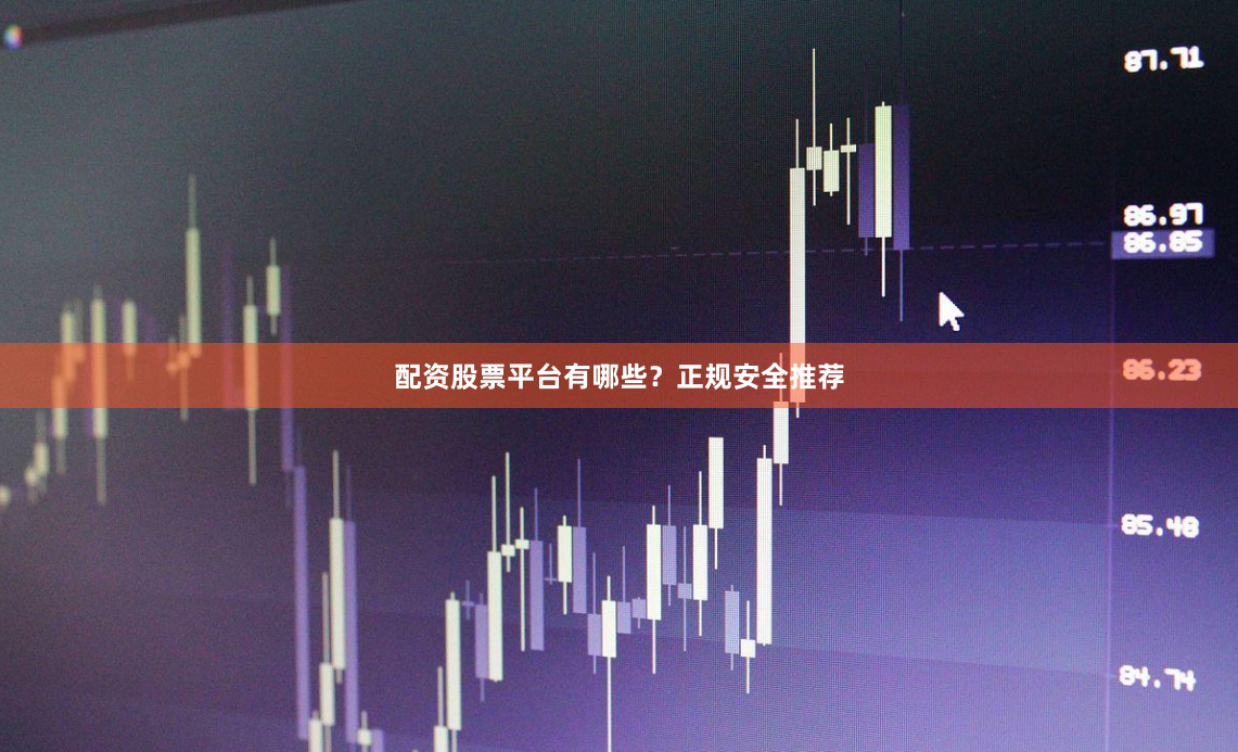 配资股票平台有哪些？正规安全推荐